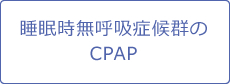 睡眠時無呼吸症候群のCPAP